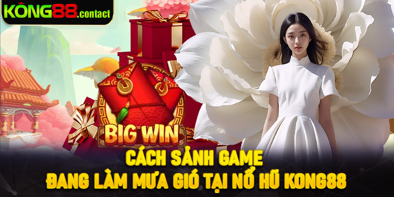Cách sảnh game đang làm mưa gió tại nổ hũ Kong88