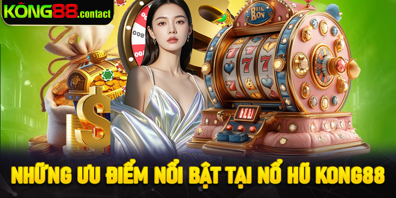 Những ưu điểm nổi bật tại nổ hũ Kong88